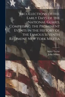 Recuerdos de los primeros días de la Guardia Nacional, que comprenden los acontecimientos más destacados de la historia del famoso Séptimo Regimiento de la Milicia de Nueva York - Recollections of the Early Days of the National Guard, Comprising the Prominent Events in the History of the Famous Seventh Regiment New York Militia