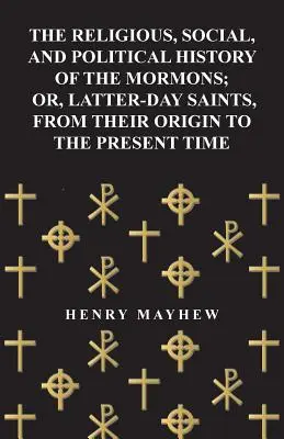 La historia religiosa, social y política de los mormones; o, Santos de los Últimos Días, desde su origen hasta la actualidad - The Religious, Social, and Political History of the Mormons; Or, Latter-Day Saints, from Their Origin to the Present Time