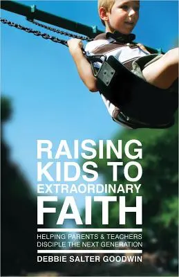 Educar a los niños en una fe extraordinaria: Cómo ayudar a padres y profesores a discipular a la próxima generación - Raising Kids to Extraordinary Faith: Helping Parents & Teachers Disciple the Next Generation
