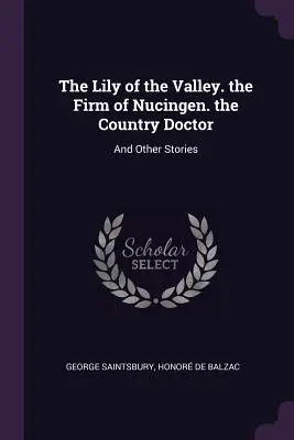 O Lírio do Vale. A Firma de Nucingen. O Médico do Campo: E Outras Histórias - The Lily of the Valley. the Firm of Nucingen. the Country Doctor: And Other Stories