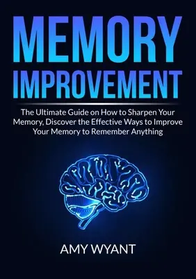 Mejora de la Memoria: La guía definitiva sobre cómo agudizar su memoria, Descubra las formas efectivas de mejorar su memoria para recordar cualquier cosa. - Memory Improvement: The Ultimate Guide on How to Sharpen Your Memory, Discover the Effective Ways to Improve Your Memory to Remember Anyth