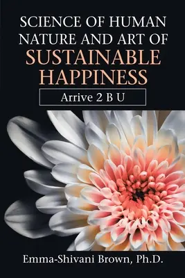 Ciencia de la Naturaleza Humana y Arte de la Felicidad Sostenible: Arrive 2 B U - Science of Human Nature and Art of Sustainable Happiness: Arrive 2 B U