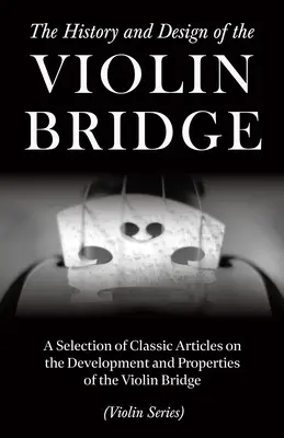 La historia y el diseño del puente del violín - Una selección de artículos clásicos sobre el desarrollo y las propiedades del puente del violín - The History and Design of the Violin Bridge - A Selection of Classic Articles on the Development and Properties of the Violin Bridge