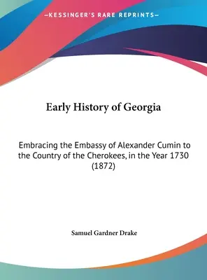 Historia de Georgia: Embracing the Embassy of Alexander Cumin to the Country of the Cherokees, in the Year 1730 (1872) - Early History of Georgia: Embracing the Embassy of Alexander Cumin to the Country of the Cherokees, in the Year 1730 (1872)