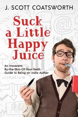 Suck a Little Happy Juice: Una guía irreverente y con pelos y señales para ser un autor independiente - Suck a Little Happy Juice: An Irreverent, By-the-Skin-of-Your-Teeth Guide to Being an Indie Author