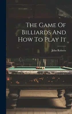 El juego del billar y cómo jugarlo - The Game Of Billiards And How To Play It