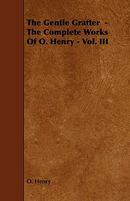 The Gentle Grafter - Las Obras Completas de O. Henry - Vol. III - The Gentle Grafter - The Complete Works of O. Henry - Vol. III