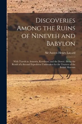 Descubrimientos entre las ruinas de Nínive y Babilonia: Con viajes por Armenia, Kurdistán y el desierto: El resultado de una segunda expedición - Discoveries Among the Ruins of Nineveh and Babylon: With Travels in Armenia, Kurdistan, and the Desert: Being the Result of a Second Expedition Undert