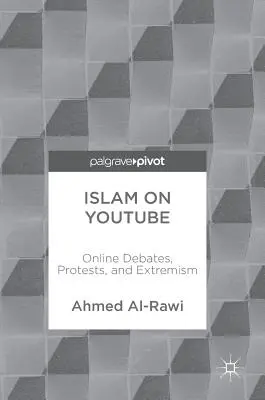 El Islam en Youtube: Debates, protestas y extremismo en línea - Islam on Youtube: Online Debates, Protests, and Extremism