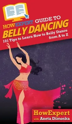 Guía HowExpert de la Danza del Vientre: 101+ Consejos para Aprender a Bailar la Danza del Vientre de la A a la Z - HowExpert Guide to Belly Dancing: 101+ Tips to Learn How to Belly Dance from A to Z