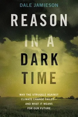 La razón en tiempos de oscuridad: por qué fracasó la lucha contra el cambio climático y qué significa para nuestro futuro - Reason in a Dark Time: Why the Struggle Against Climate Change Failed -- And What It Means for Our Future