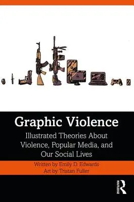 Violencia gráfica: Teorías ilustradas sobre la violencia, los medios populares y nuestra vida social - Graphic Violence: Illustrated Theories About Violence, Popular Media, and Our Social Lives