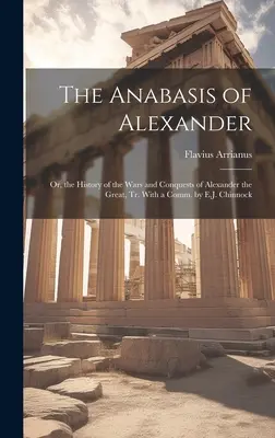 La Anábasis de Alejandro: O historia de las guerras y conquistas de Alejandro Magno, traducida con un comentario de E.J. Chinnock. - The Anabasis of Alexander: Or, the History of the Wars and Conquests of Alexander the Great, Tr. With a Comm. by E.J. Chinnock