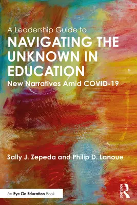 Guía de liderazgo para navegar por lo desconocido en la educación: Nuevas narrativas en medio de COVID-19 - A Leadership Guide to Navigating the Unknown in Education: New Narratives Amid COVID-19