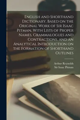 Diccionario de inglés y taquigrafía, basado en la obra original de Sir Isaac Pitman, con listas de nombres propios, gramáticas y contracciones, y un An - English and Shorthand Dictionary, Based on the Original Work of Sir Isaac Pitman, With Lists of Proper Names, Grammalogues and Contractions, and an An