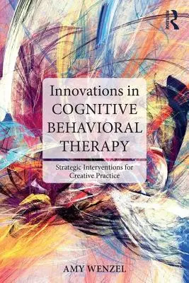 Innovaciones en terapia cognitivo-conductual: Intervenciones estratégicas para una práctica creativa - Innovations in Cognitive Behavioral Therapy: Strategic Interventions for Creative Practice