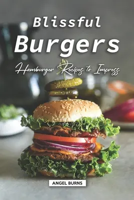 Hamburguesas deliciosas: Recetas de hamburguesas para impresionar - Blissful Burgers: Hamburger Recipes to Impress