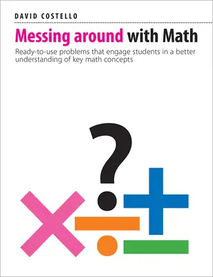 Jugando con las matemáticas: Problemas listos para usar que involucran a los estudiantes en una mejor comprensión de los conceptos matemáticos clave - Messing Around with Math: Ready-To-Use Problems That Engage Students in a Better Understanding of Key Math Concepts