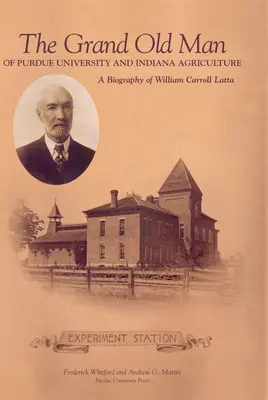 Grand Old Man of Purdue University and Indiana Agriculture: Biografía de William Carol Latta - Grand Old Man of Purdue University and Indiana Agriculture: A Biography of William Carol Latta