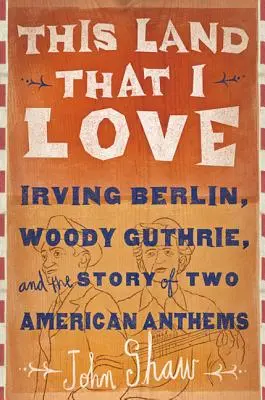 Esta tierra que amo: Irving Berlin, Woody Guthrie y la historia de dos himnos estadounidenses - This Land That I Love: Irving Berlin, Woody Guthrie, and the Story of Two American Anthems