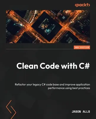 Código limpio con C# - Segunda edición: Refactorice su base de código C# heredada y mejore el rendimiento de las aplicaciones utilizando las mejores prácticas - Clean Code with C# - Second Edition: Refactor your legacy C# code base and improve application performance using best practices