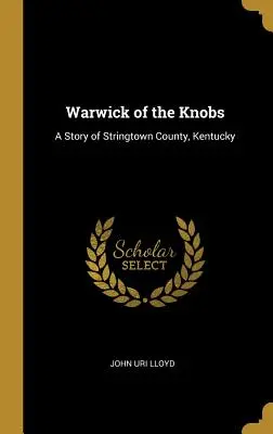 Warwick of the Knobs: Una historia del condado de Stringtown, Kentucky - Warwick of the Knobs: A Story of Stringtown County, Kentucky