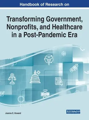 Handbook of Research on Transforming Government, Nonprofits, and Healthcare in a Post-Pandemic Era (Manual de investigación sobre la transformación del gobierno, las organizaciones sin ánimo de lucro y la atención sanitaria en la era pospandémica) - Handbook of Research on Transforming Government, Nonprofits, and Healthcare in a Post-Pandemic Era