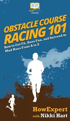 Carrera de Obstáculos 101: Cómo ponerte en forma, divertirte y triunfar en las carreras de barro de la A a la Z - Obstacle Course Racing 101: How to Get Fit, Have Fun, and Succeed in Mud Runs From A to Z