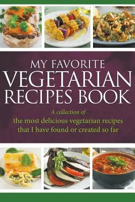 Mi Libro de Recetas Vegetarianas Favoritas: Una Colección De Las Recetas Vegetarianas Más Deliciosas Que He Encontrado O Creado Hasta Ahora - My Favorite Vegetarian Recipes Book: A Collection Of The Most Delicious Vegetarian Recipes That I Have Found Or Created So Far