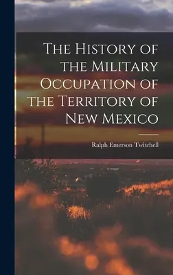 La Historia de la Ocupación Militar del Territorio de Nuevo México - The History of the Military Occupation of the Territory of New Mexico