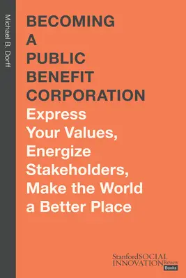 Cómo convertirse en una corporación de utilidad pública: Exprese sus valores, estimule a las partes interesadas, haga del mundo un lugar mejor - Becoming a Public Benefit Corporation: Express Your Values, Energize Stakeholders, Make the World a Better Place