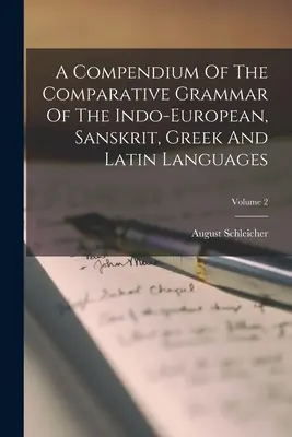 Compendio de la gramática comparada de las lenguas indoeuropea, sánscrita, griega y latina; Volumen 2 - A Compendium Of The Comparative Grammar Of The Indo-european, Sanskrit, Greek And Latin Languages; Volume 2