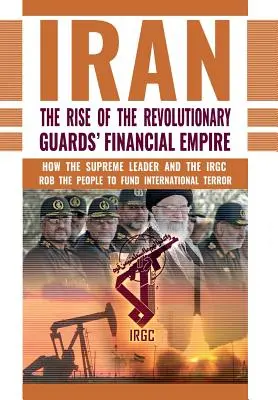 El auge del imperio financiero de la Guardia Revolucionaria iraní: Cómo el Líder Supremo y el CGRI roban al pueblo para financiar el terror internacional - The Rise of Iran's Revolutionary Guards' Financial Empire: How the Supreme Leader and the IRGC Rob the People to Fund International Terror