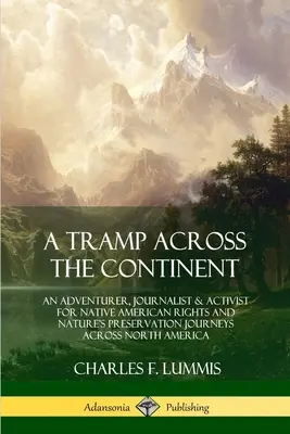 Un vagabundo por el continente: Un aventurero, periodista y activista por los derechos de los nativos americanos y la preservación de la naturaleza viaja a través de América del Norte. - A Tramp Across the Continent: An Adventurer, Journalist and Activist for Native American Rights and Nature's Preservation Journeys Across North Amer