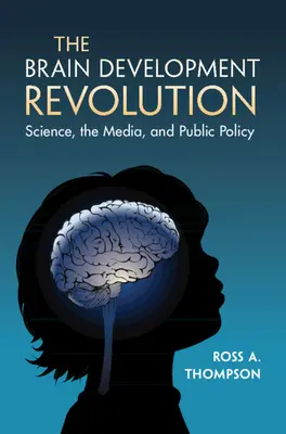 La revolución del desarrollo cerebral: Ciencia, medios de comunicación y política pública - The Brain Development Revolution: Science, the Media, and Public Policy