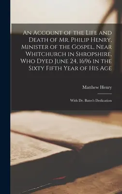 Relato de la vida y la muerte del Sr. Philip Henry, ministro del Evangelio, cerca de Whitchurch en Shropshire, que falleció el 24 de junio de 1696 en el sexagésimo quinto año de su vida - An Account of the Life and Death of Mr. Philip Henry, Minister of the Gospel, Near Whitchurch in Shropshire, Who Dyed June 24, 1696 in the Sixty Fifth