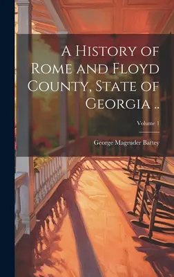 Historia de Roma y el condado de Floyd, Estado de Georgia ..; Volumen 1 - A History of Rome and Floyd County, State of Georgia ..; Volume 1