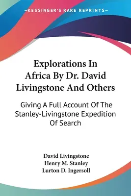 Exploraciones en África del Dr. David Livingstone y otros: Relato completo de la expedición de búsqueda Stanley-Livingstone - Explorations In Africa By Dr. David Livingstone And Others: Giving A Full Account Of The Stanley-Livingstone Expedition Of Search