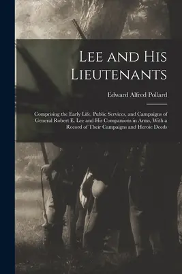 Lee y sus tenientes: Comprendiendo la Vida Temprana, Servicios Públicos y Campañas del General Robert E. Lee y sus Compañeros de Armas, Con un - Lee and His Lieutenants: Comprising the Early Life, Public Services, and Campaigns of General Robert E. Lee and His Companions in Arms, With a