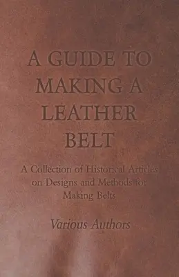 Guía para fabricar un cinturón de cuero - Colección de artículos históricos sobre diseños y métodos para fabricar cinturones - A Guide to Making a Leather Belt - A Collection of Historical Articles on Designs and Methods for Making Belts