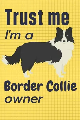 Confía en mí, soy dueño de un Border Collie: Para fans de los perros Border Collie - Trust me I am a Border Collie owner: For Border Collie Dog Fans