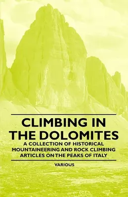 Escalada en los Dolomitas - Colección de artículos históricos de alpinismo y escalada en las cumbres de Italia - Climbing in the Dolomites - A Collection of Historical Mountaineering and Rock Climbing Articles on the Peaks of Italy