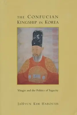 La realeza confuciana en Corea: Yngjo y la política de la sagacidad - The Confucian Kingship in Korea: Yngjo and the Politics of Sagacity