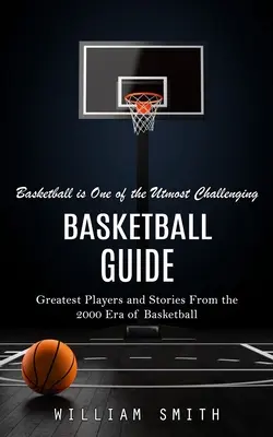 Guía del baloncesto: El Baloncesto Es Uno De Los Mayores Retos (Grandes Jugadores e Historias De La Era 2000 Del Baloncesto) - Basketball Guide: Basketball is One of the Utmost Challenging (Greatest Players and Stories From the 2000 Era of Basketball)