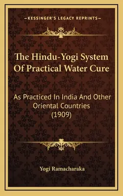 El Sistema Hindú-Yogui De Cura Práctica Con Agua: Como Se Practica En La India Y Otros Países Orientales (1909) - The Hindu-Yogi System Of Practical Water Cure: As Practiced In India And Other Oriental Countries (1909)