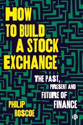 Cómo construir una bolsa de valores: Pasado, presente y futuro de las finanzas - How to Build a Stock Exchange: The Past, Present and Future of Finance