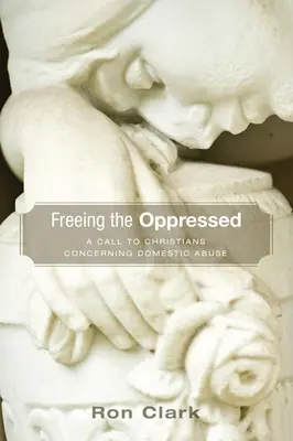 Liberar a los oprimidos: Una llamada a los cristianos en relación con el maltrato doméstico - Freeing the Oppressed: A Call to Christians Concerning Domestic Abuse