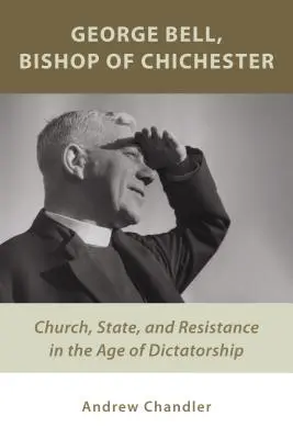 George Bell, obispo de Chichester: Iglesia, Estado y resistencia en la era de la dictadura - George Bell, Bishop of Chichester: Church, State, and Resistance in the Age of Dictatorship