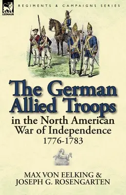 Las tropas aliadas alemanas en la Guerra de Independencia de Norteamérica, 1776-1783 - The German Allied Troops in the North American War of Independence, 1776-1783