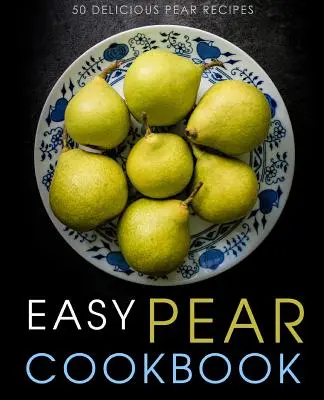 Libro de cocina fácil con peras: 50 deliciosas recetas con peras (2ª edición) - Easy Pear Cookbook: 50 Delicious Pear Recipes (2nd Edition)